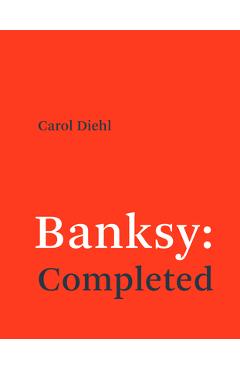 Banksy: Completed - Carol Diehl