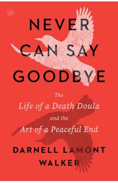 Never Can Say Goodbye: The Life of a Death Doula and the Art of a Peaceful End - Darnell Lamont Walker