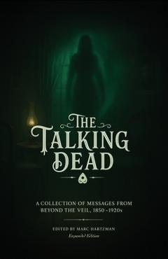 The Talking Dead: A Collection of Messages from Beyond the Veil, 1850 to 1920s (Expanded Edition) - Marc Hartzman