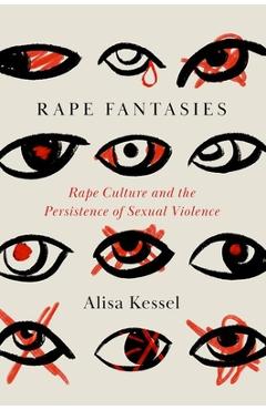 Rape Fantasies: Rape Culture and the Persistence of Sexual Violence - Alisa Kessel