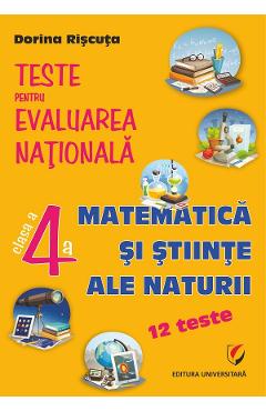 Matematica si stiinte ale naturii - Clasa 4 - Teste pentru Evaluarea Nationala. 12 teste - Dorina Riscuta