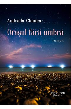 Orasul fara umbra - Andrada Clontea - CISMIGIU BOOKS