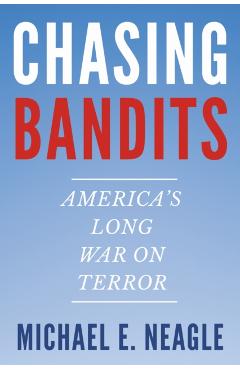 Chasing Bandits: America's Long War on Terror - Michael E. Neagle