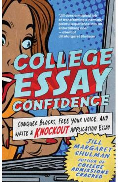 College Essay Confidence: Conquer Blocks, Free Your Voice, and Write a Knockout Application Essay - Jill Margaret Shulman