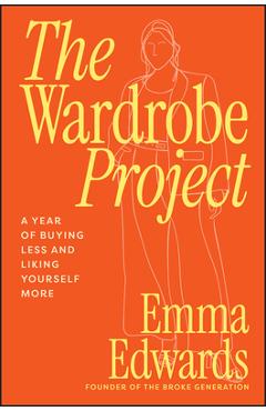 The Wardrobe Project: A Year of Buying Less and Liking Yourself More - Emma Edwards