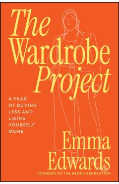 The Wardrobe Project: A Year of Buying Less and Liking Yourself More - Emma Edwards