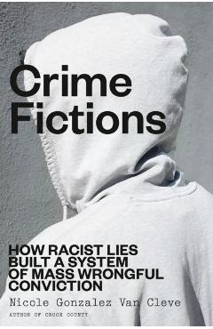 Crime Fictions: How Racist Lies Built a System of Mass Wrongful Conviction - Nicole Gonzalez Van Cleve