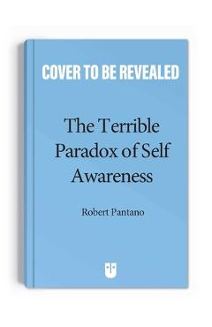 The Terrible Paradox of Self-Awareness: How Awareness Is the Beginning and End of Suffering - Robert Pantano