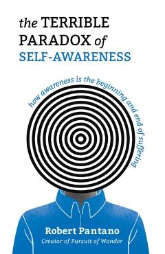 The Terrible Paradox of Self-Awareness: How Awareness Is the Beginning and End of Suffering - Robert Pantano