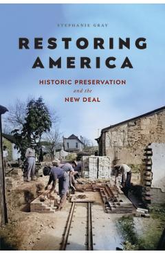 Restoring America: Historic Preservation and the New Deal - Stephanie Gray