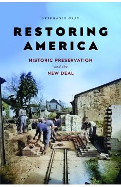 Restoring America: Historic Preservation and the New Deal - Stephanie Gray