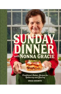Sunday Dinner with Nonna Gracie: Traditional Italian Recipes for Gathering and Sharing - Grace Geramita