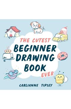 The Cutest Beginner Drawing Book Ever - Carlianne Tipsey