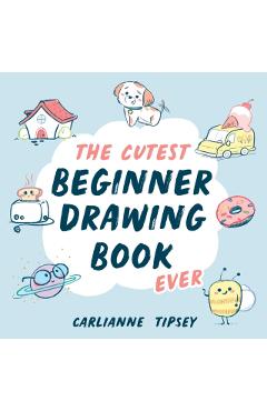 The Cutest Beginner Drawing Book Ever - Carlianne Tipsey