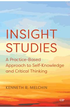 Insight Studies: A Practice-Based Approach to Self-Knowledge and Critical Thinking - Kenneth Melchin