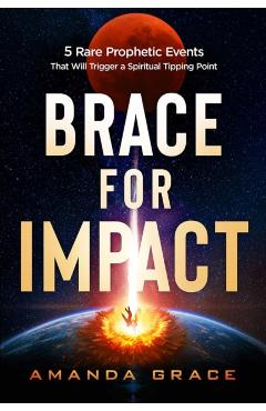 Brace for Impact: Five Rare Prophetic Events That Will Trigger a Spiritual Tipping Point - Amanda Grace