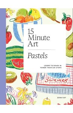 15-Minute Art Pastels: Learn to Draw in Fewer Than Six Steps - Zena Kay