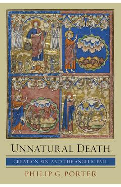 Unnatural Death: Creation, Sin, and the Angelic Fall - Philip G. Porter