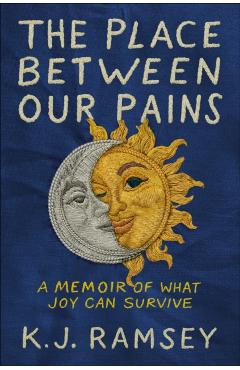 The Place Between Our Pains: A Memoir of What Joy Can Survive - K. J. Ramsey