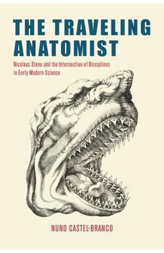 The Traveling Anatomist: Nicolaus Steno and the Intersection of Disciplines in Early Modern Science - Nuno Castel-branco