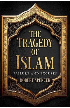 The Tragedy of Islam: Failure and Excuses - Robert Spencer
