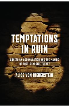 Temptations in Ruin: Sovereign Accumulation and the Making of Post-Genocide Turkey - Alice Von Bieberstein