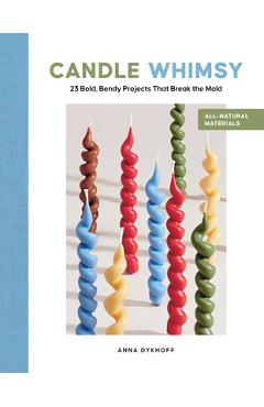 Candle Whimsy: 23 Bold, Bendy Projects That Break the Mold - Anna Dykhoff