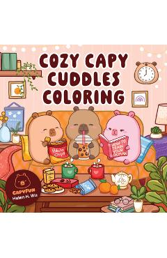 Cozy Capy Cuddles Coloring: Kawaii Capybara Coloring Book: Adorable Animal Designs for Relaxation, Calm, and Creative Fun - Helen H. Wu