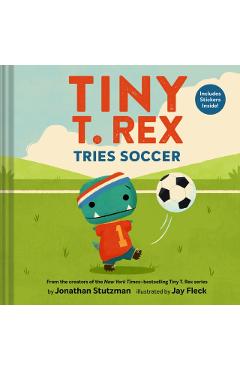 Tiny T. Rex Tries Soccer: A Tiny T. Rex Book--Includes Stickers Inside! - Jonathan Stutzman