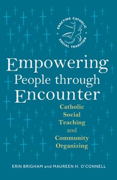 Empowering People Through Encounter: Catholic Social Teaching and Community Organizing - Erin Brigham
