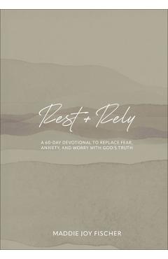 Rest + Rely: A 60-Day Devotional to Replace Fear, Anxiety, and Worry with God's Truth - Maddie Joy Fischer