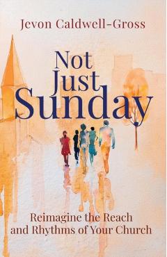 Not Just Sunday: Reimagine the Reach and Rhythms of Your Church - Jevon Caldwell-gross