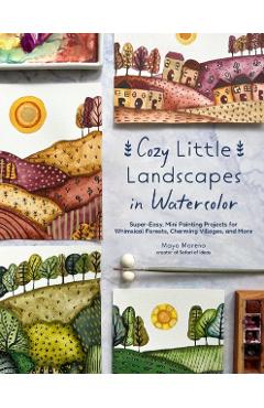 Cozy Little Landscapes in Watercolor: Super-Easy, Mini Painting Projects for Whimsical Forests, Charming Villages, and More - Mayo Moreno