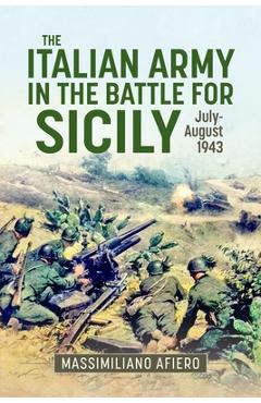 The Italian Army in the Battle for Sicily: July-August 1943 - Massimiliano Afiero