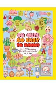 So Cute, So Easy to Draw!: Over 750 Everyday Items Turned Into Art - Kelly Keko
