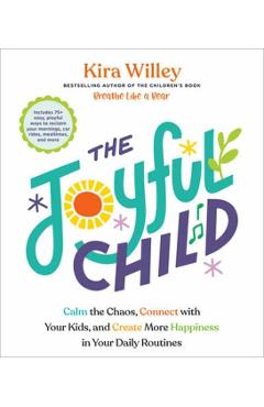 The Joyful Child: Calm the Chaos, Connect with Your Kids, and Create More Happiness in Your Daily Routines - Kira Willey