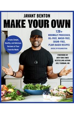 Make Your Own: 120+ Minimally Processed, Oil-Free, Wheat-Free, Sugar-Free, Plant-Based Recipes - Javant Benton