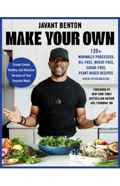 Make Your Own: 120+ Minimally Processed, Oil-Free, Wheat-Free, Sugar-Free, Plant-Based Recipes - Javant Benton