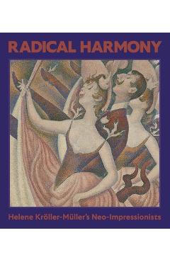 Radical Harmony: Helene Kröller-Müller's Neo-Impressionists - Julien Domercq
