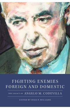 Fighting Enemies Foreign and Domestic: The Legacy of Angelo Codevilla - Ryan P. Williams