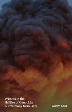 Witness to the Hellfire of Genocide: A Testimony from Gaza - Wasim Said