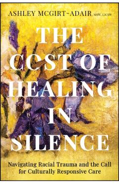 The Cost of Healing in Silence: Navigating Racial Trauma and the Call for Culturally Responsive Care - Ashley Mcgirt-adair