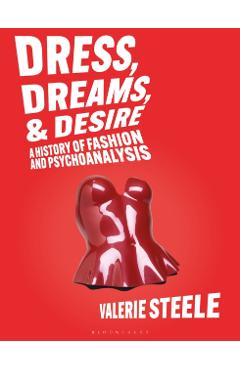 Dreams, Dress, and Desire: A History of Fashion and Psychoanalysis - Valerie Steele