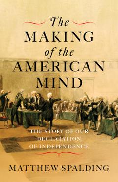 The Making of the American Mind: The Story of Our Declaration of Independence - Matthew Spalding