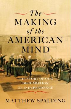 The Making of the American Mind: The Story of Our Declaration of Independence - Matthew Spalding