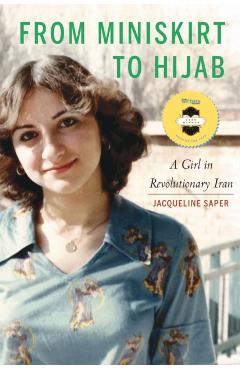 From Miniskirt to Hijab: A Girl in Revolutionary Iran - Jacqueline Saper