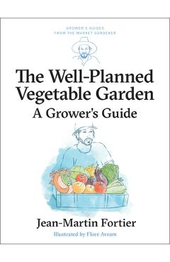The Well Planned Vegetable Garden: A Grower's Guide - Jean-martin Fortier