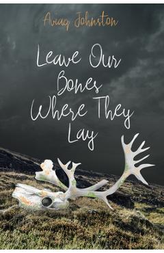 Leave Our Bones Where They Lay - Aviaq Johnston