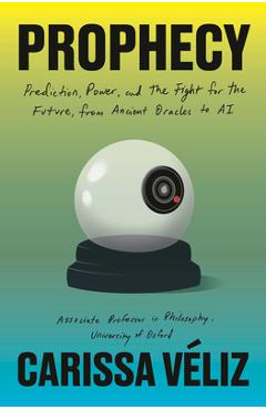 Prophecy: Prediction, Power, and the Fight for the Future, from Ancient Oracles to AI - Carissa Veliz