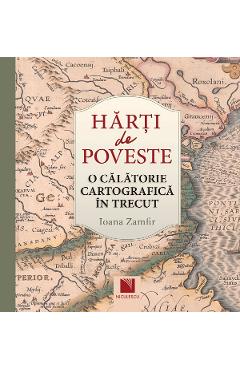 Harti de poveste. O calatorie cartografica in trecut - Ioana Zamfir